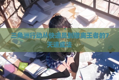 三角洲行动从快递员到撤离王者的7天速成法