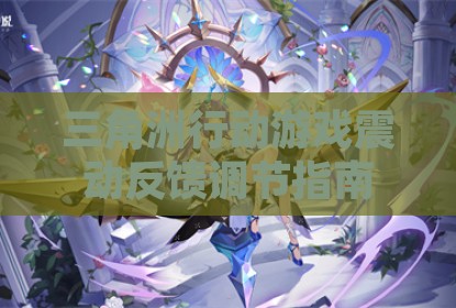 三角洲行动游戏震动反馈调节指南