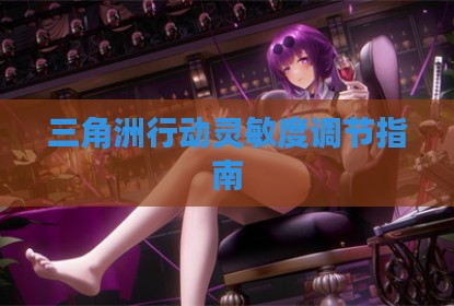 三角洲行动灵敏度调节指南